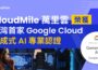 CloudMile 萬里雲榮獲台灣首家 Google Cloud 生成式 AI 專業認證 力推台灣 AI 應用落地